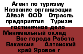 Агент по туризму › Название организации ­ Айвэй, ООО › Отрасль предприятия ­ Туризм, гостиничное дело › Минимальный оклад ­ 50 000 - Все города Работа » Вакансии   . Алтайский край,Яровое г.